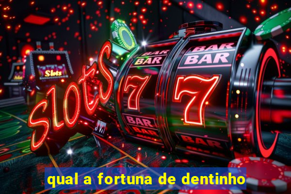 qual a fortuna de dentinho